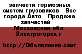 запчасти тормозных систем грузовиков - Все города Авто » Продажа запчастей   . Московская обл.,Электрогорск г.